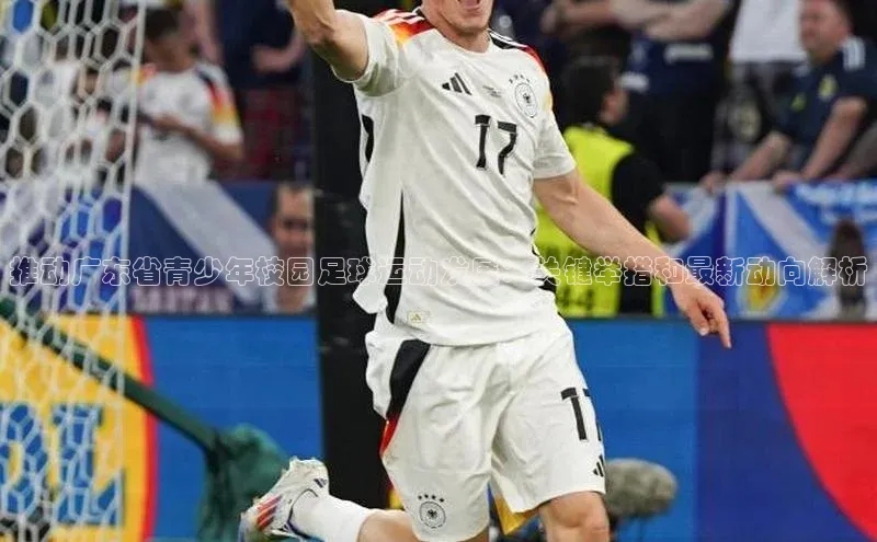 谈球吧官网入口巴美列捷福推动广东省青少年校园足球运动发展：关键举措和最新动向解析