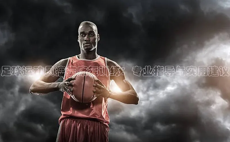 谈球吧网页登录哇咔哇咔文化足球运动员癌症康复训练：专业指导与实用建议