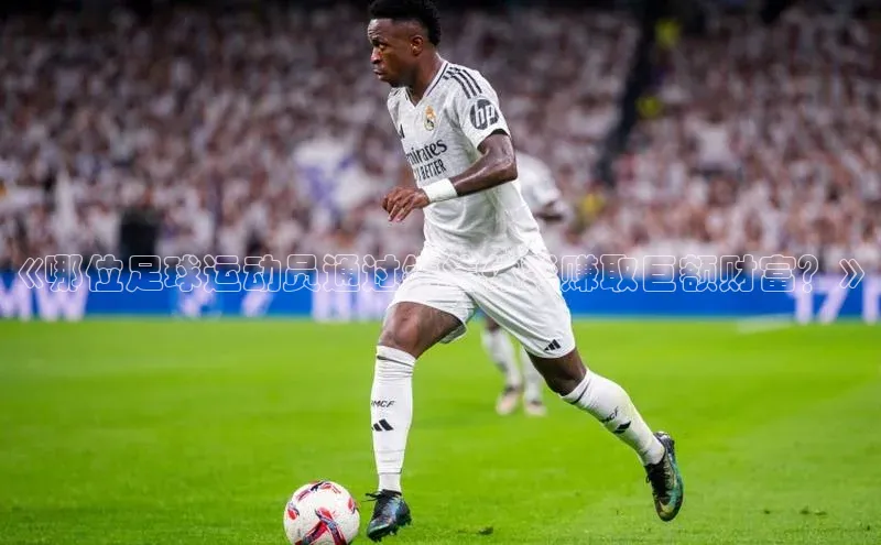 谈球吧论坛普信公司《哪位足球运动员通过销售体彩赚取巨额财富？》