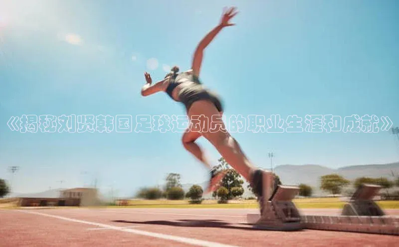 谈球吧体育app荣信文化《揭秘刘贤韩国足球运动员的职业生涯和成就》