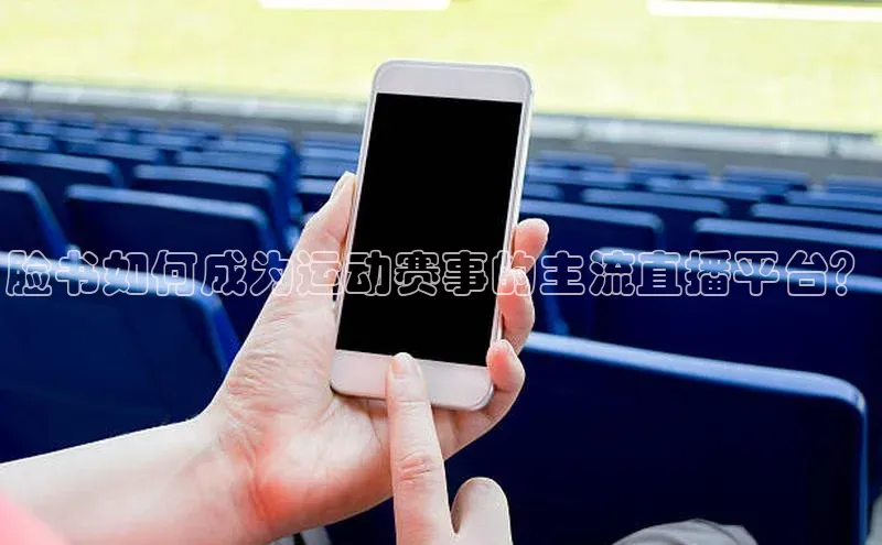 谈球吧官网入口元隆雅图脸书如何成为运动赛事的主流直播平台？