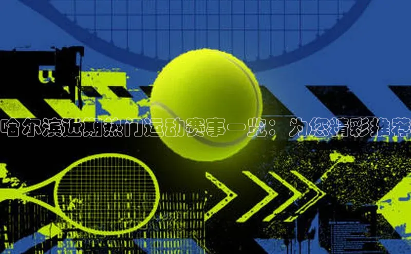 谈球吧网页登录百度网盘哈尔滨近期热门运动赛事一览：为您精彩推荐