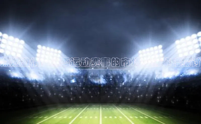 谈球吧官方网站百度手机助手点燃激情：冰雪运动赛事的市场营销策略探讨