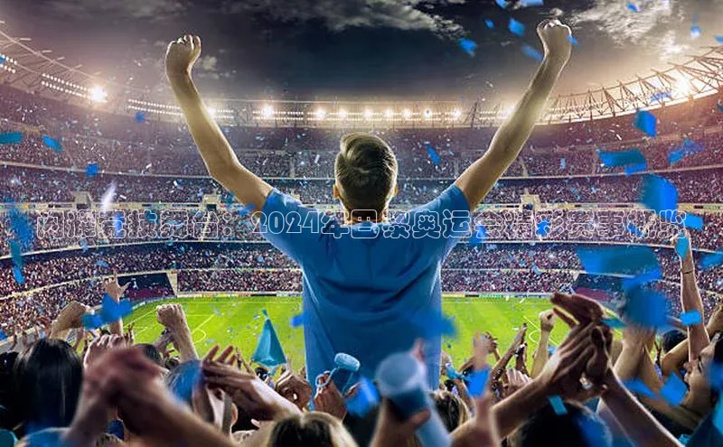 谈球吧官网app百度移动开放平台闪耀竞技舞台：2024年巴黎奥运会精彩赛事概览