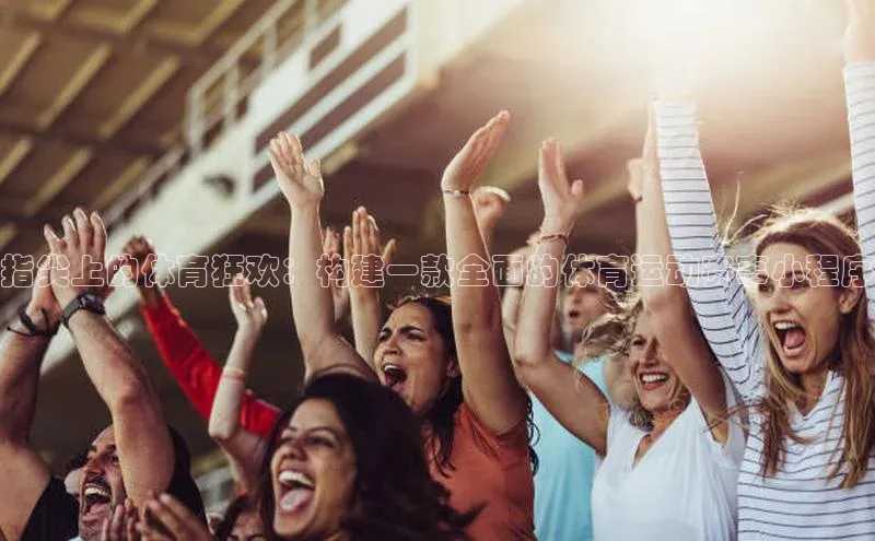 谈球吧网页登录哇咔哇咔文化指尖上的体育狂欢：构建一款全面的体育运动赛事小程序