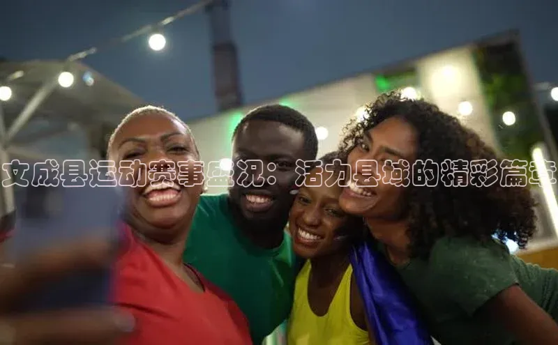 谈球吧体育官网入口梯哥哥科技文成县运动赛事盛况：活力县域的精彩篇章