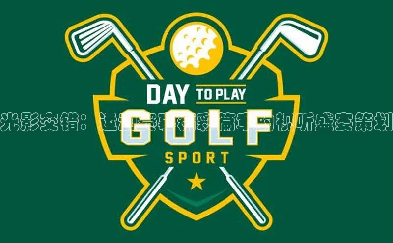 谈球吧官网登录入口百度教育光影交错：运动赛事精彩篇章的视听盛宴策划