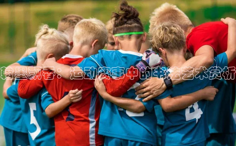 谈球吧体育app下载百度大脑翰墨飘香：运动赛事中的书法艺术赏析