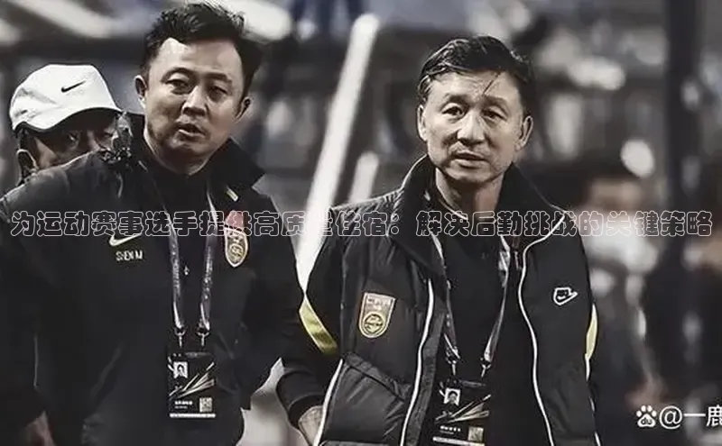 谈球吧体育app官网滴滴出行为运动赛事选手提供高质量住宿：解决后勤挑战的关键策略