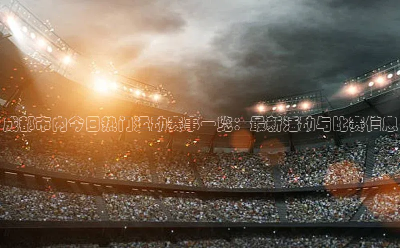 成都市内今日热门运动赛事一览：最新活动与比赛信息