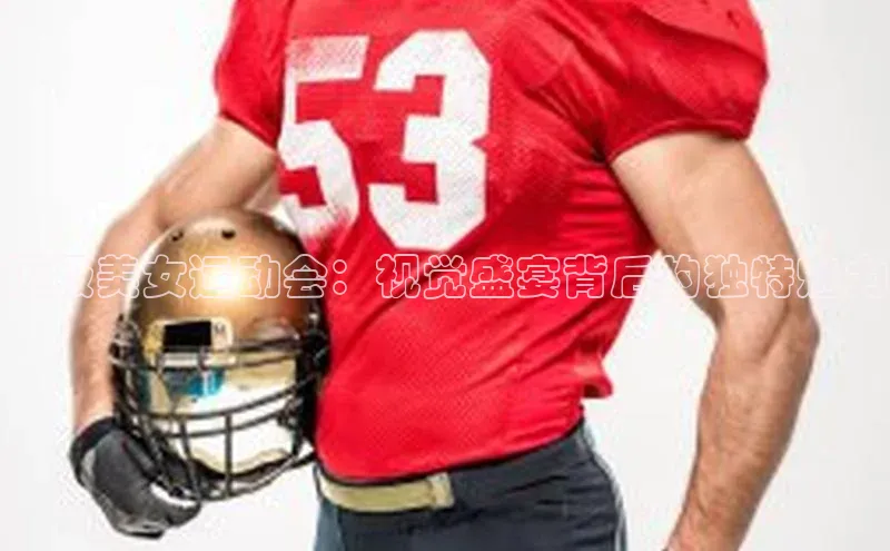 顶级美女运动会：视觉盛宴背后的独特魅力