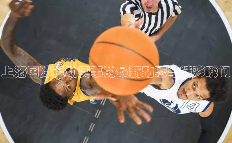 上海国际运动赛事的最新动态与精彩瞬间