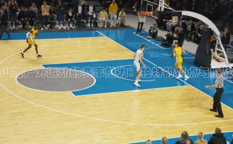 山地户外运动的赛事魅力：独特的特点与挑战