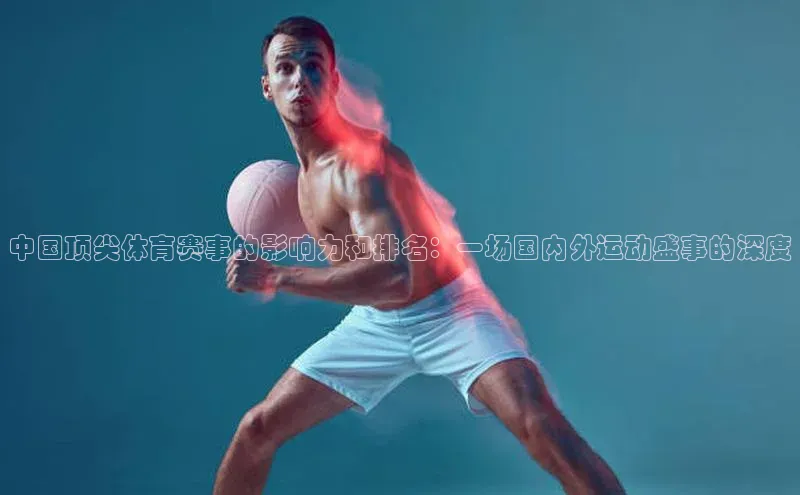 中国顶尖体育赛事的影响力和排名：一场国内外运动盛事的深度