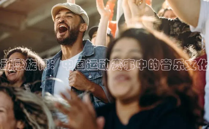 动感旋律：中国运动赛事中的音乐文化