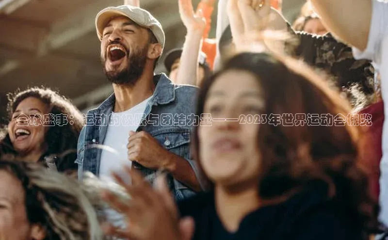 全球盛事：运动的极限与团结力量——2023年世界运动会概览