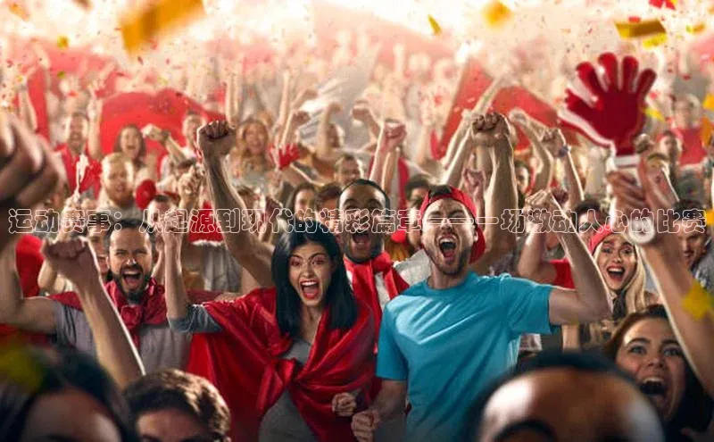 运动赛事：从起源到现代的精彩篇章——一场激动人心的比赛