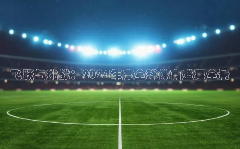 飞跃与挑战：2024年度全球体育盛事全景
