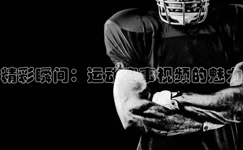 精彩瞬间：运动赛事视频的魅力