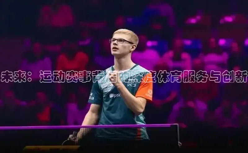 未来：运动赛事背后的深度体育服务与创新