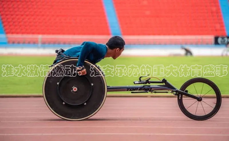淮水激情燃动：淮安承办的重大体育盛事