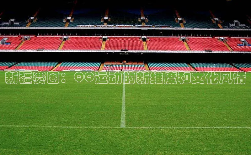 新疆赛图：QQ运动的新维度和文化风情