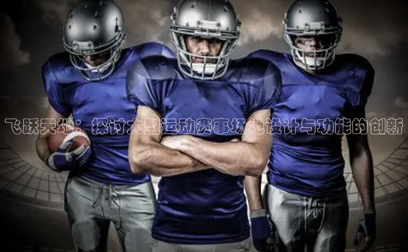 飞跃天地：探讨大型运动赛事场地设计与功能的创新