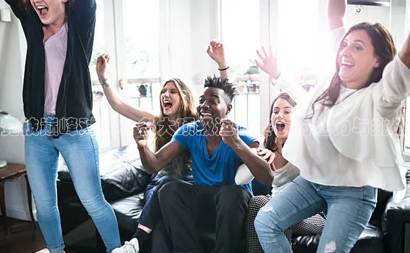 竞技巅峰对决：各大顶级运动赛事的魅力与挑战