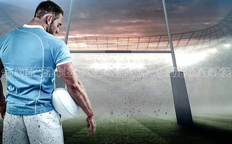 全球顶尖跳伞比赛榜单：世界跳伞运动的巅峰对决