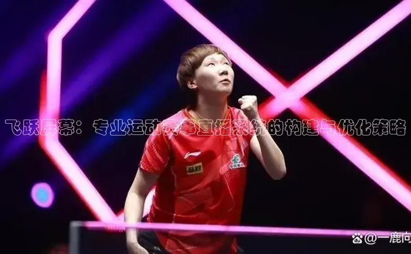 飞跃屏幕：专业运动赛事直播系统的构建与优化策略