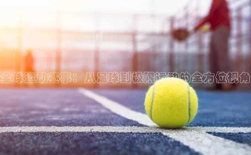 全球运动赛事：从足球到极限运动的全方位视角