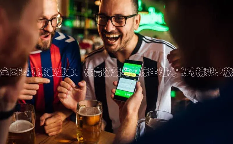 全国运动赛事盛事：体育激情与健康生活方式的精彩之旅