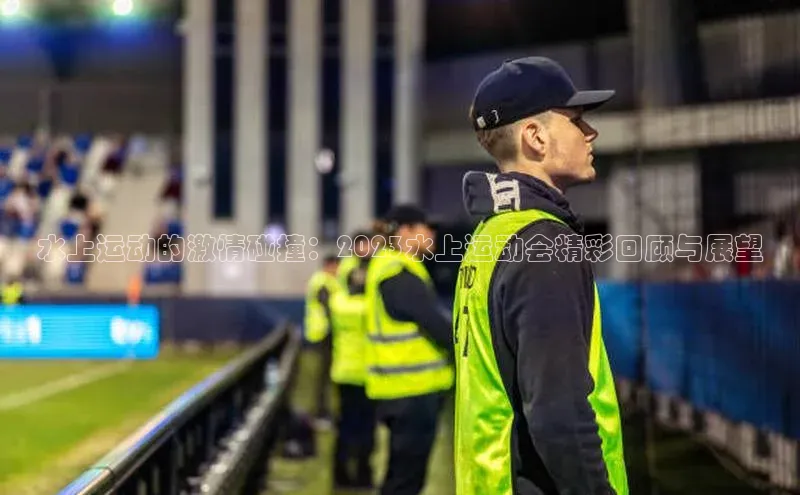 水上运动的激情碰撞：2023水上运动会精彩回顾与展望