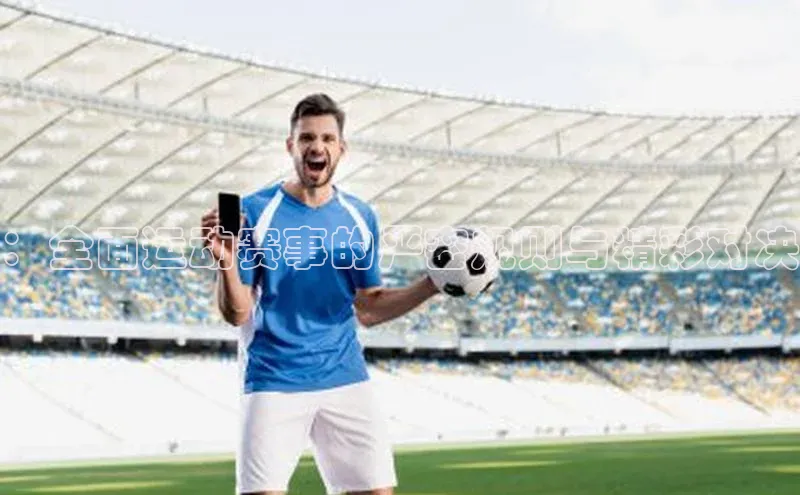 ：全面运动赛事的严密规则与精彩对决