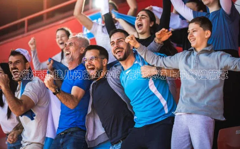 安徽运动健儿闪耀2024：竞逐赛场上的辉煌篇章