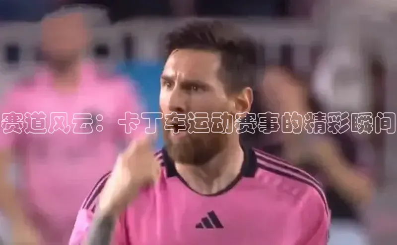 赛道风云：卡丁车运动赛事的精彩瞬间