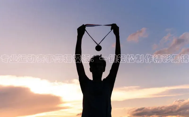 专业运动赛事剪辑模板：一键轻松制作精彩集锦