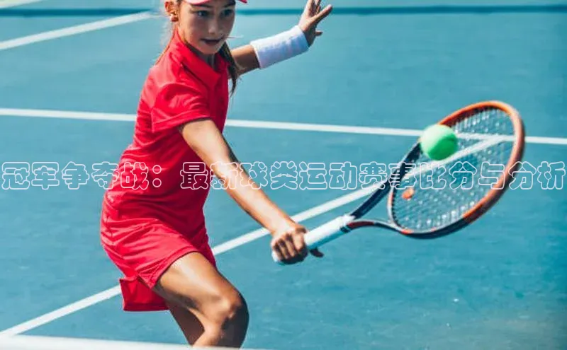 冠军争夺战：最新球类运动赛事比分与分析