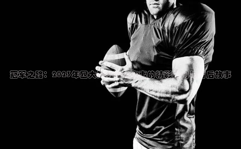 冠军之路：2023年四大知名运动赛事的精彩瞬间与背后故事