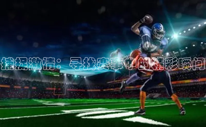 捕捉激情：寻找赛事中的精彩瞬间
