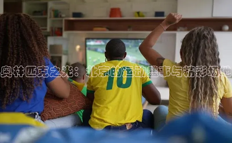 奥林匹克之光：北京的运动盛事与精彩场地