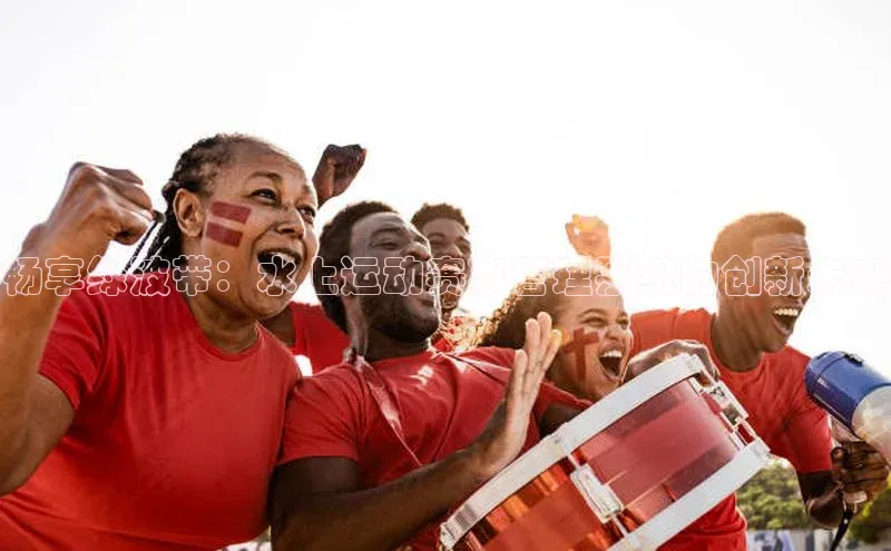 畅享绿波带：水上运动赛事管理系统的创新未来