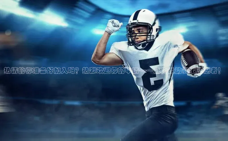 热情的你准备好加入吗？热烈欢迎你的申请——成为运动赛事志愿者！