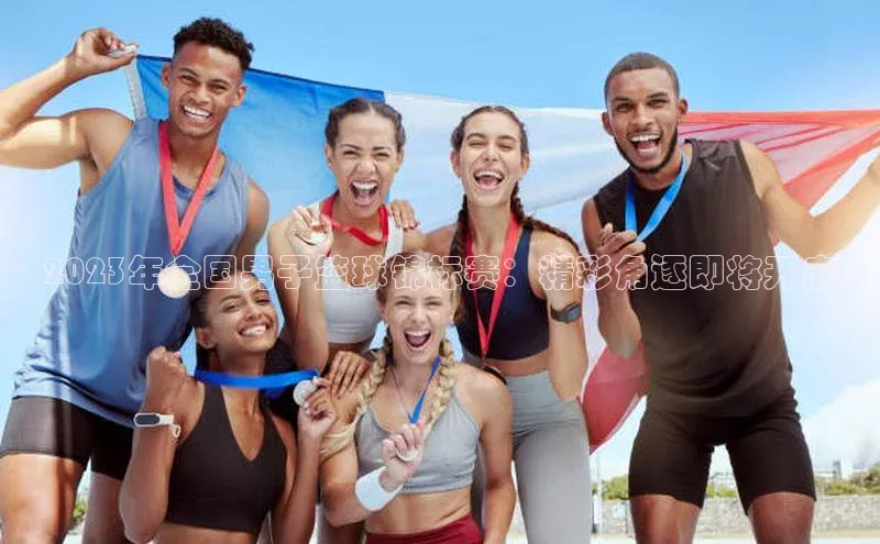 2023年全国男子篮球锦标赛：精彩角逐即将开启