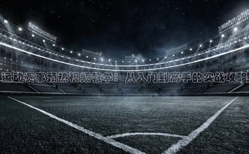 运动赛事预热视频教学：从入门到高手的实战攻略