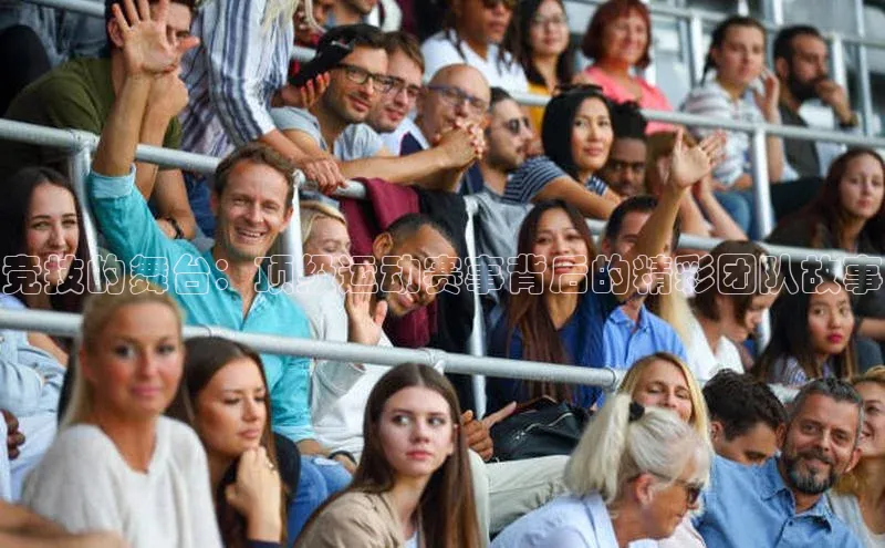 竞技的舞台：顶级运动赛事背后的精彩团队故事