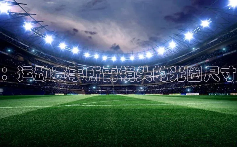 ：运动赛事所需镜头的光圈尺寸