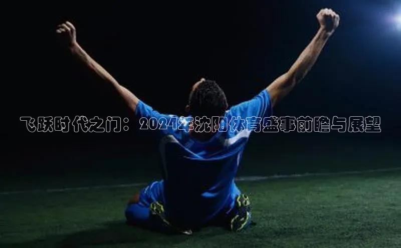 飞跃时代之门：2024年沈阳体育盛事前瞻与展望