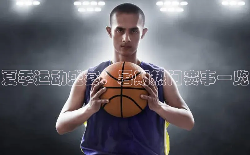 夏季运动盛宴：暑期热门赛事一览