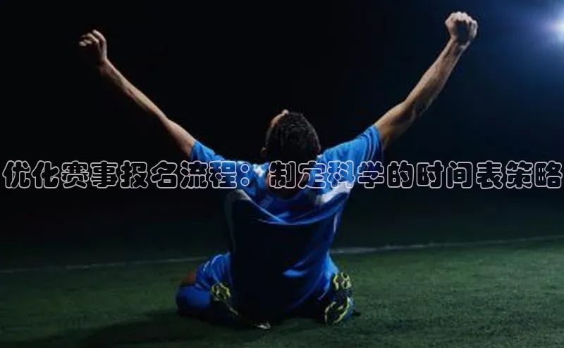 优化赛事报名流程：制定科学的时间表策略